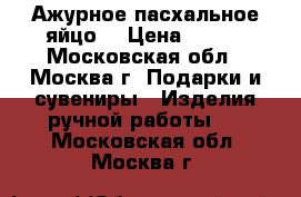 Ажурное пасхальное яйцо. › Цена ­ 800 - Московская обл., Москва г. Подарки и сувениры » Изделия ручной работы   . Московская обл.,Москва г.